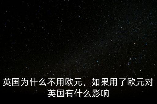英國為什么不用歐元，如果用了歐元對英國有什么影響
