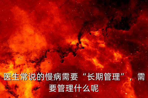 醫(yī)生常說的慢病需要“長(zhǎng)期管理”，需要管理什么呢