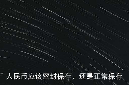 人民幣應(yīng)該密封保存，還是正常保存