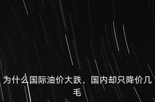 為什么國(guó)際油價(jià)大跌，國(guó)內(nèi)卻只降價(jià)幾毛