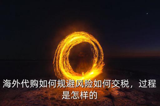 海外代購(gòu)如何規(guī)避風(fēng)險(xiǎn)如何交稅，過程是怎樣的