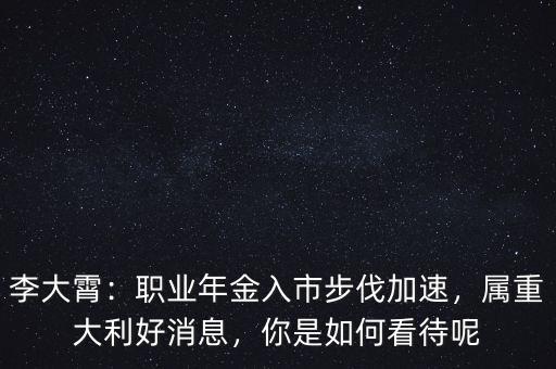 李大霄：職業(yè)年金入市步伐加速，屬重大利好消息，你是如何看待呢