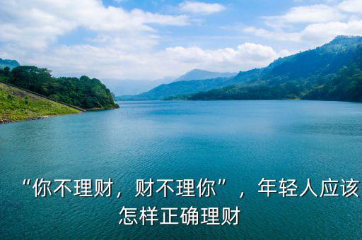 “你不理財(cái)，財(cái)不理你”，年輕人應(yīng)該怎樣正確理財(cái)
