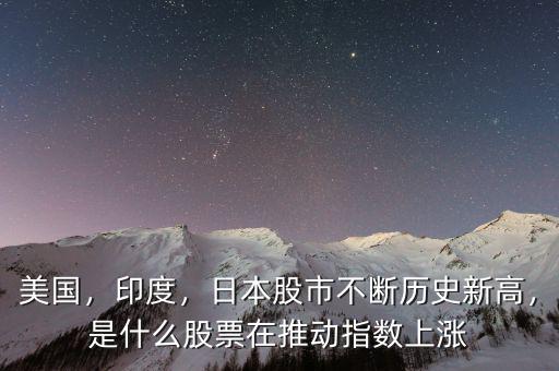 美國(guó)，印度，日本股市不斷歷史新高，是什么股票在推動(dòng)指數(shù)上漲