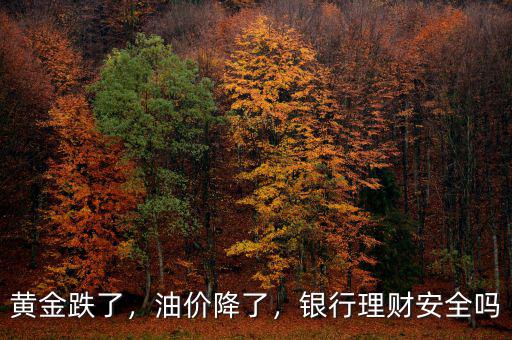 黃金跌了，油價(jià)降了，銀行理財(cái)安全嗎