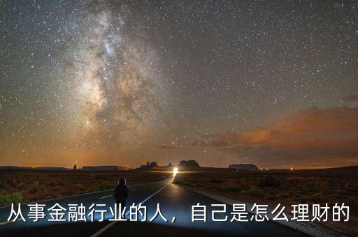 從事金融行業(yè)的人，自己是怎么理財?shù)? class=