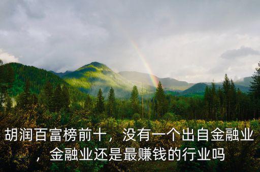 胡潤百富榜前十，沒有一個出自金融業(yè)，金融業(yè)還是最賺錢的行業(yè)嗎