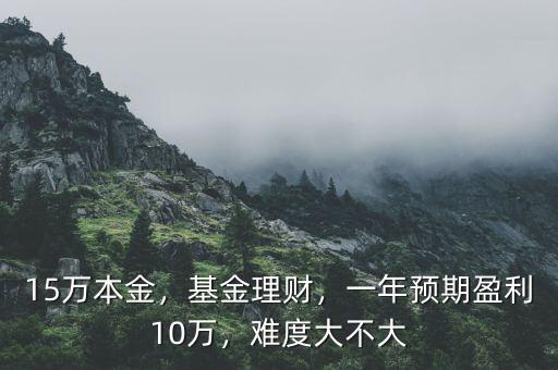 15萬(wàn)本金，基金理財(cái)，一年預(yù)期盈利10萬(wàn)，難度大不大