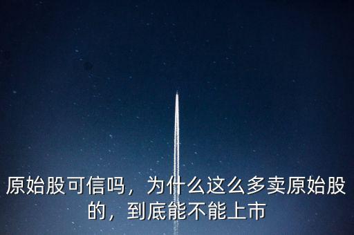 原始股可信嗎，為什么這么多賣原始股的，到底能不能上市