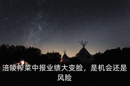 涪陵榨菜中報業(yè)績大變臉，是機會還是風(fēng)險