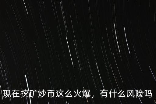 現(xiàn)在挖礦炒幣這么火爆，有什么風(fēng)險嗎