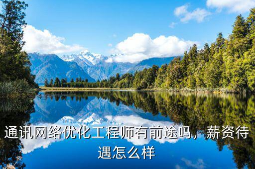 通訊網(wǎng)絡(luò)優(yōu)化工程師有前途嗎，薪資待遇怎么樣