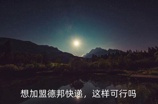 想加盟德邦快遞，這樣可行嗎
