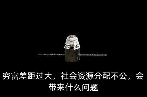 窮富差距過大，社會資源分配不公，會帶來什么問題