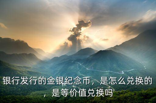 銀行發(fā)行的金銀紀念幣，是怎么兌換的，是等價值兌換嗎