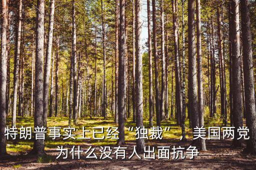 特朗普事實上已經(jīng)“獨裁”，美國兩黨為什么沒有人出面抗爭