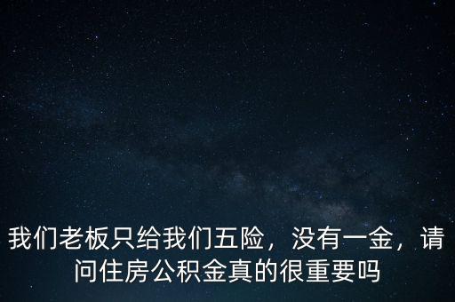我們老板只給我們五險，沒有一金，請問住房公積金真的很重要嗎