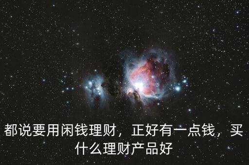 都說(shuō)要用閑錢理財(cái)，正好有一點(diǎn)錢，買什么理財(cái)產(chǎn)品好