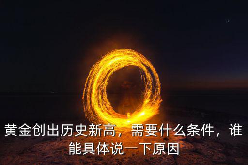 黃金創(chuàng)出歷史新高，需要什么條件，誰能具體說一下原因