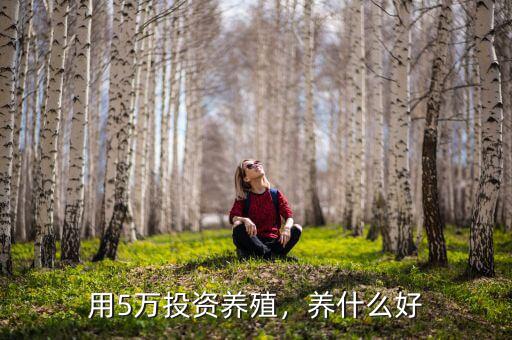 用5萬投資養(yǎng)殖，養(yǎng)什么好
