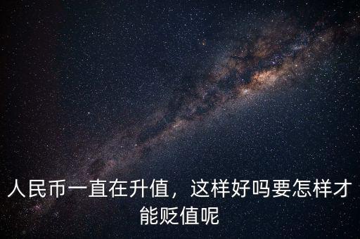 人民幣一直在升值，這樣好嗎要怎樣才能貶值呢