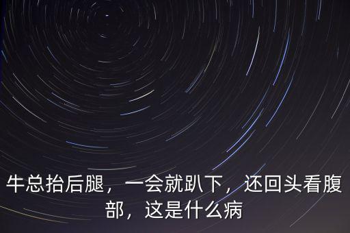 ?？偺Ш笸龋粫?huì)就趴下，還回頭看腹部，這是什么病