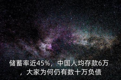 儲(chǔ)蓄率近45%，中國(guó)人均存款6萬 ，大家為何仍有數(shù)十萬負(fù)債