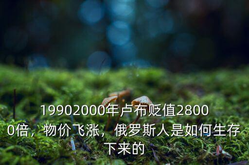 19902000年盧布貶值28000倍，物價飛漲，俄羅斯人是如何生存下來的