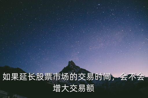 如果延長(zhǎng)股票市場(chǎng)的交易時(shí)間，會(huì)不會(huì)增大交易額