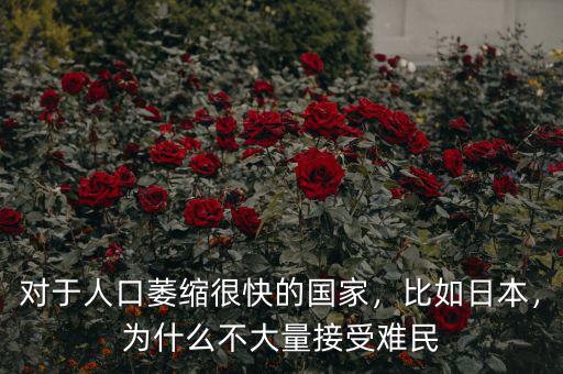 對(duì)于人口萎縮很快的國(guó)家，比如日本，為什么不大量接受難民