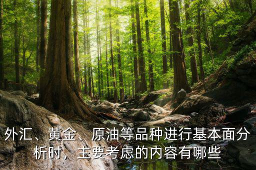 外匯、黃金、原油等品種進行基本面分析時，主要考慮的內(nèi)容有哪些