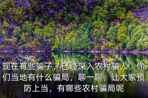現(xiàn)在有些騙子，已經(jīng)深入農(nóng)村騙人，你們當(dāng)?shù)赜惺裁打_局，聊一聊，讓大家預(yù)防上當(dāng)，有哪些農(nóng)村騙局呢