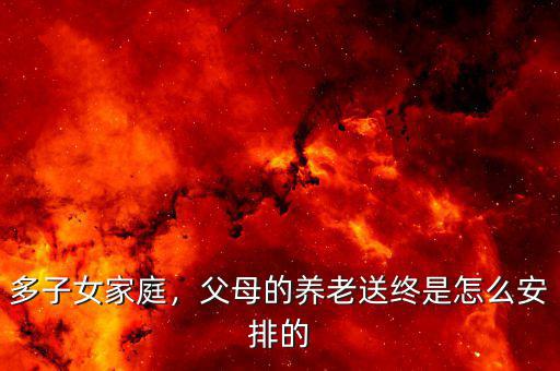 多子女家庭，父母的養(yǎng)老送終是怎么安排的
