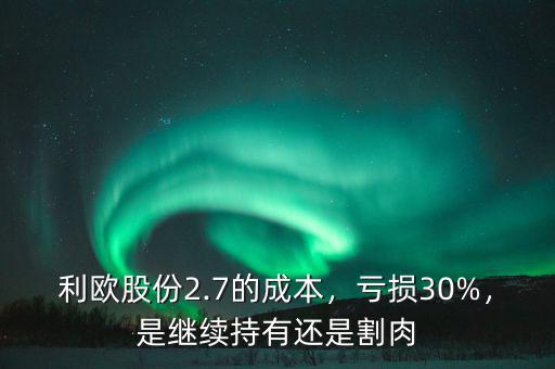 利歐股份2.7的成本，虧損30%，是繼續(xù)持有還是割肉