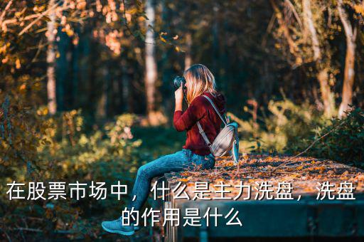 在股票市場(chǎng)中，什么是主力洗盤(pán)，洗盤(pán)的作用是什么