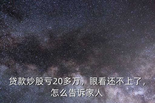貸款炒股虧20多萬，眼看還不上了，怎么告訴家人