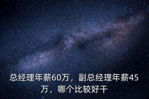 總經(jīng)理年薪60萬(wàn)，副總經(jīng)理年薪45萬(wàn)，哪個(gè)比較好干