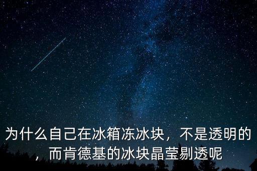 為什么自己在冰箱凍冰塊，不是透明的，而肯德基的冰塊晶瑩剔透呢