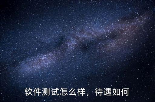 軟件測試怎么樣，待遇如何