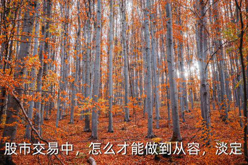股市交易中，怎么才能做到從容，淡定