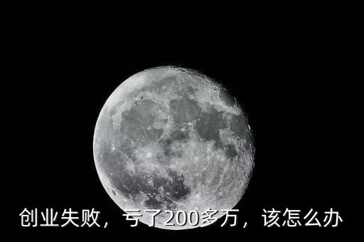 創(chuàng)業(yè)失敗，虧了200多萬，該怎么辦