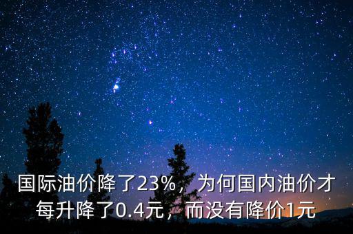 國際油價降了23%，為何國內(nèi)油價才每升降了0.4元，而沒有降價1元