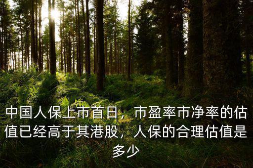 中國人保上市首日，市盈率市凈率的估值已經(jīng)高于其港股，人保的合理估值是多少