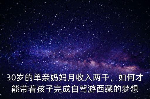 30歲的單親媽媽月收入兩千，如何才能帶著孩子完成自駕游西藏的夢想