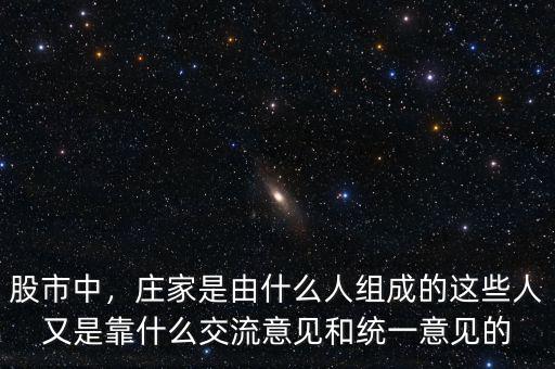 股市中，莊家是由什么人組成的這些人又是靠什么交流意見(jiàn)和統(tǒng)一意見(jiàn)的