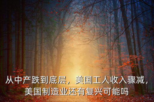 從中產(chǎn)跌到底層，美國工人收入驟減，美國制造業(yè)還有復(fù)興可能嗎