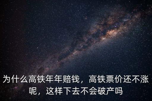 為什么高鐵年年賠錢，高鐵票價還不漲呢，這樣下去不會破產(chǎn)嗎