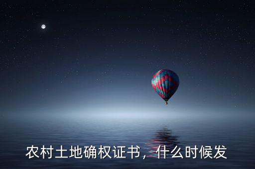 農(nóng)村土地確權(quán)證書，什么時(shí)候發(fā)