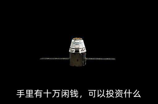 手里有十萬閑錢，可以投資什么