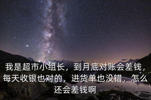 我是超市小組長，到月底對賬會(huì)差錢，每天收銀也對的，進(jìn)貨單也沒錯(cuò)，怎么還會(huì)差錢啊